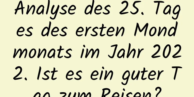 Analyse des 25. Tages des ersten Mondmonats im Jahr 2022. Ist es ein guter Tag zum Reisen?