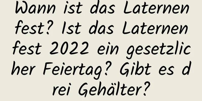 Wann ist das Laternenfest? Ist das Laternenfest 2022 ein gesetzlicher Feiertag? Gibt es drei Gehälter?