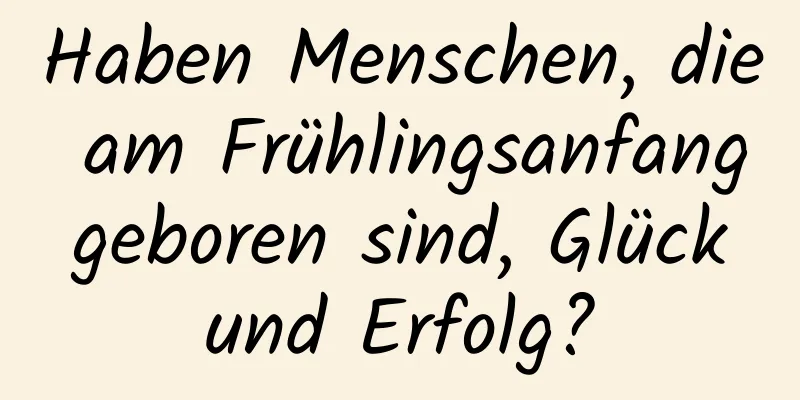 Haben Menschen, die am Frühlingsanfang geboren sind, Glück und Erfolg?