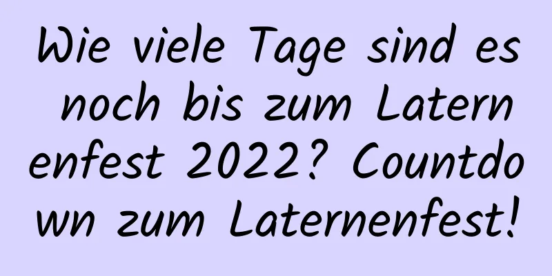 Wie viele Tage sind es noch bis zum Laternenfest 2022? Countdown zum Laternenfest!