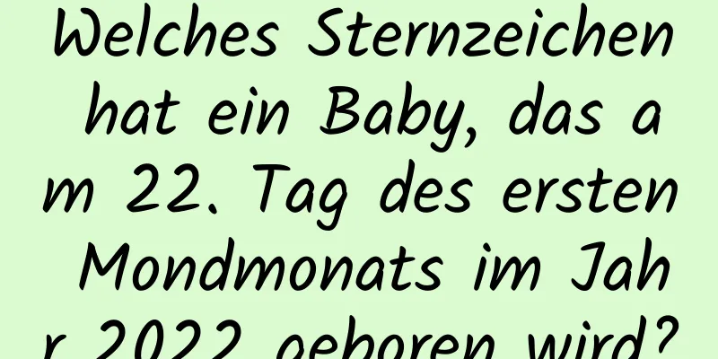 Welches Sternzeichen hat ein Baby, das am 22. Tag des ersten Mondmonats im Jahr 2022 geboren wird?