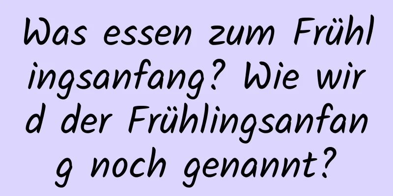 Was essen zum Frühlingsanfang? Wie wird der Frühlingsanfang noch genannt?