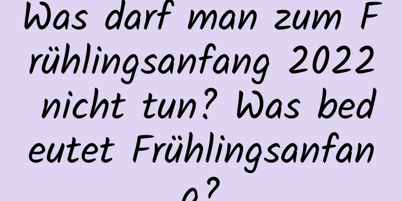 Was darf man zum Frühlingsanfang 2022 nicht tun? Was bedeutet Frühlingsanfang?