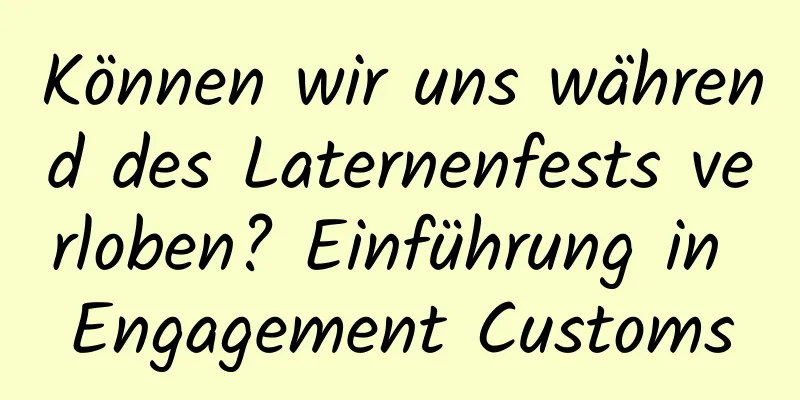 Können wir uns während des Laternenfests verloben? Einführung in Engagement Customs