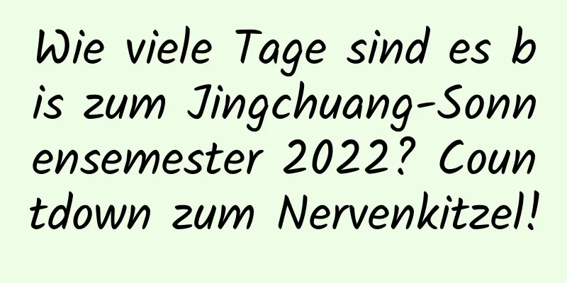 Wie viele Tage sind es bis zum Jingchuang-Sonnensemester 2022? Countdown zum Nervenkitzel!