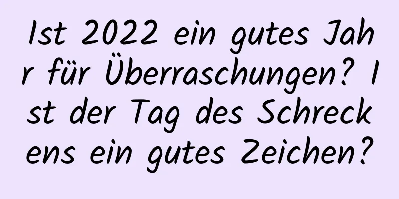 Ist 2022 ein gutes Jahr für Überraschungen? Ist der Tag des Schreckens ein gutes Zeichen?