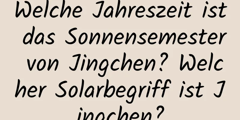 Welche Jahreszeit ist das Sonnensemester von Jingchen? Welcher Solarbegriff ist Jingchen?