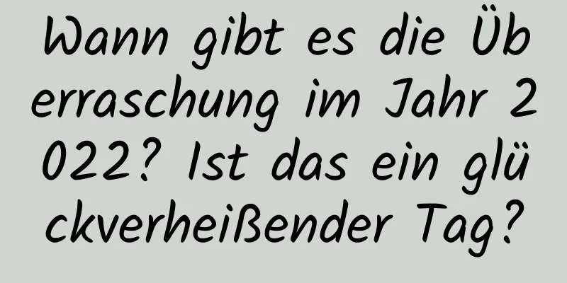 Wann gibt es die Überraschung im Jahr 2022? Ist das ein glückverheißender Tag?