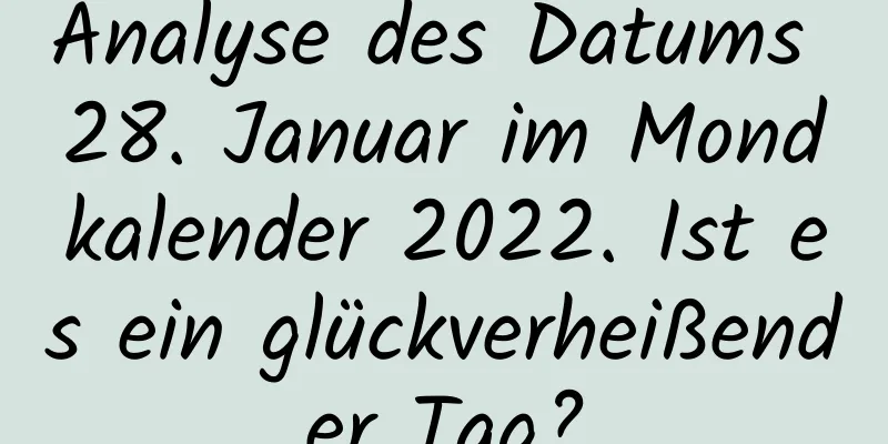 Analyse des Datums 28. Januar im Mondkalender 2022. Ist es ein glückverheißender Tag?