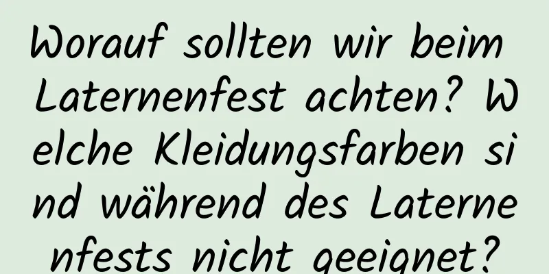 Worauf sollten wir beim Laternenfest achten? Welche Kleidungsfarben sind während des Laternenfests nicht geeignet?