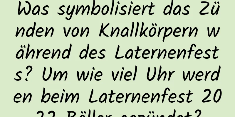 Was symbolisiert das Zünden von Knallkörpern während des Laternenfests? Um wie viel Uhr werden beim Laternenfest 2022 Böller gezündet?