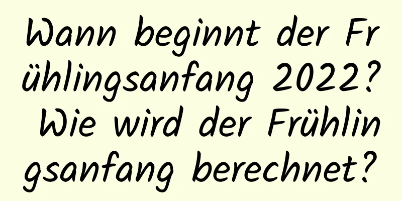 Wann beginnt der Frühlingsanfang 2022? Wie wird der Frühlingsanfang berechnet?