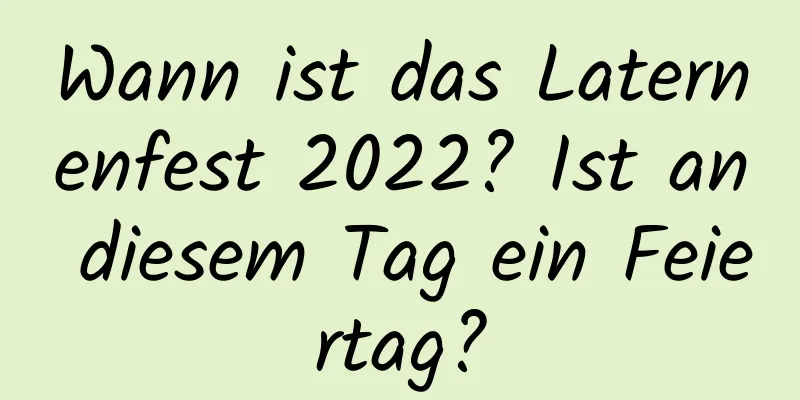 Wann ist das Laternenfest 2022? Ist an diesem Tag ein Feiertag?