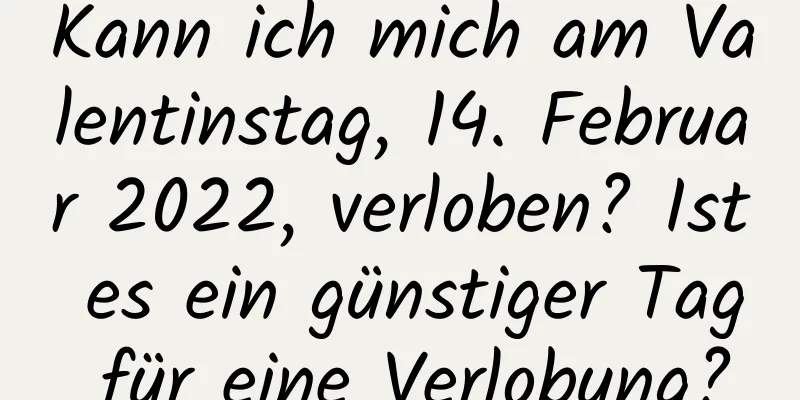 Kann ich mich am Valentinstag, 14. Februar 2022, verloben? Ist es ein günstiger Tag für eine Verlobung?