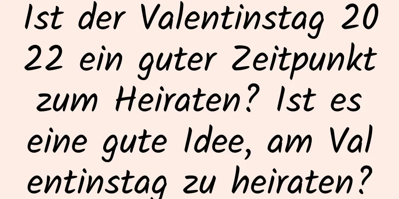 Ist der Valentinstag 2022 ein guter Zeitpunkt zum Heiraten? Ist es eine gute Idee, am Valentinstag zu heiraten?