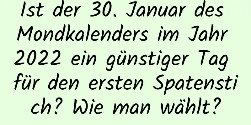 Ist der 30. Januar des Mondkalenders im Jahr 2022 ein günstiger Tag für den ersten Spatenstich? Wie man wählt?