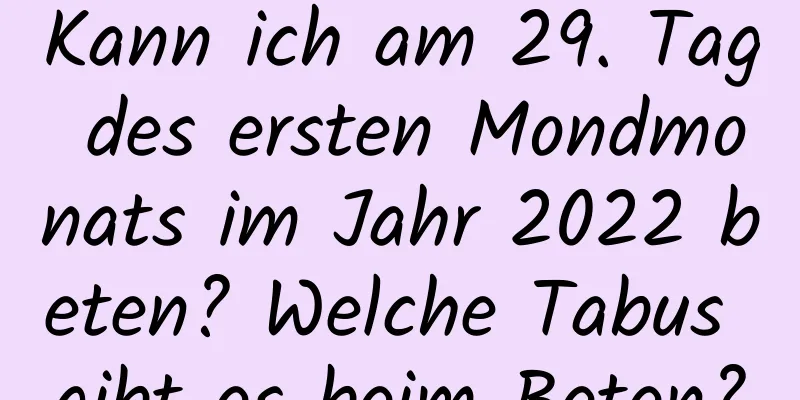 Kann ich am 29. Tag des ersten Mondmonats im Jahr 2022 beten? Welche Tabus gibt es beim Beten?