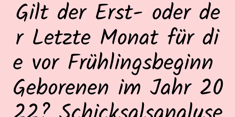 Gilt der Erst- oder der Letzte Monat für die vor Frühlingsbeginn Geborenen im Jahr 2022? Schicksalsanalyse