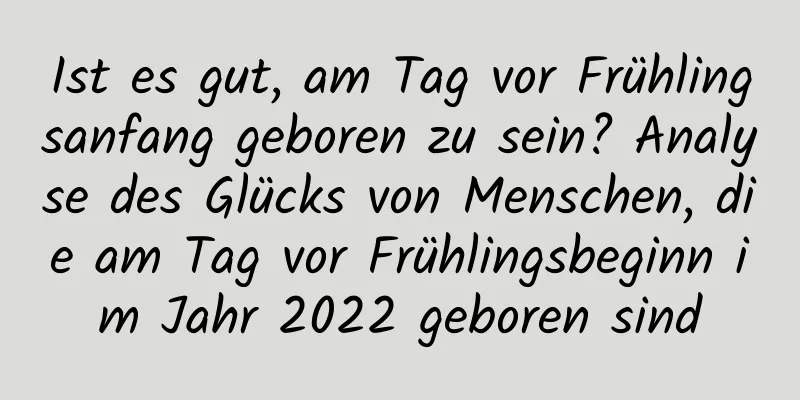 Ist es gut, am Tag vor Frühlingsanfang geboren zu sein? Analyse des Glücks von Menschen, die am Tag vor Frühlingsbeginn im Jahr 2022 geboren sind