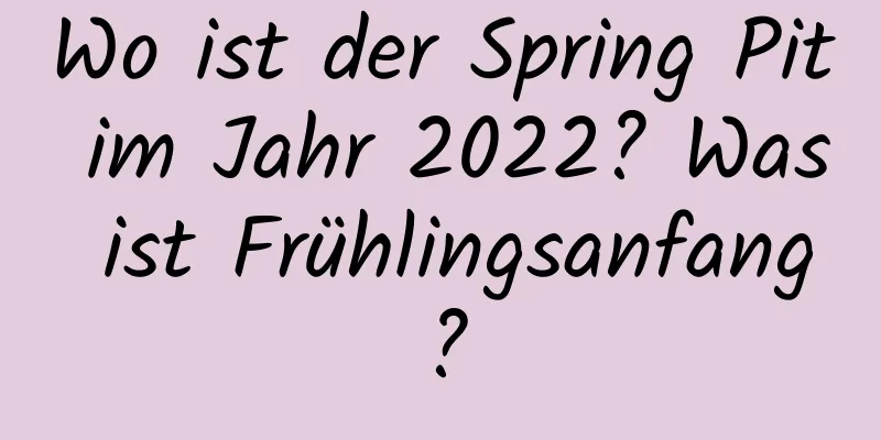 Wo ist der Spring Pit im Jahr 2022? Was ist Frühlingsanfang?