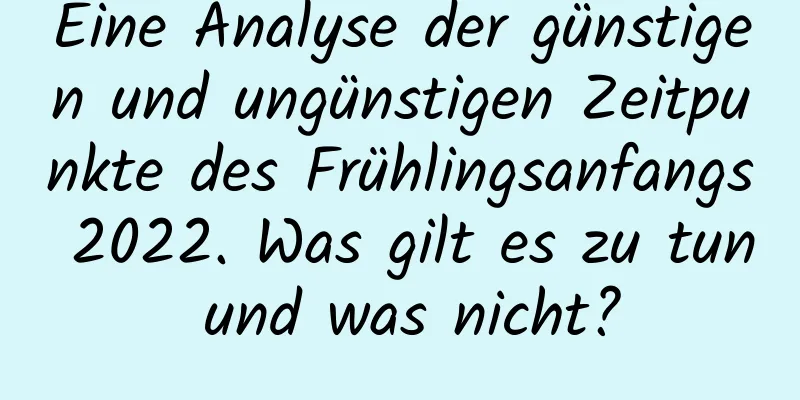 Eine Analyse der günstigen und ungünstigen Zeitpunkte des Frühlingsanfangs 2022. Was gilt es zu tun und was nicht?