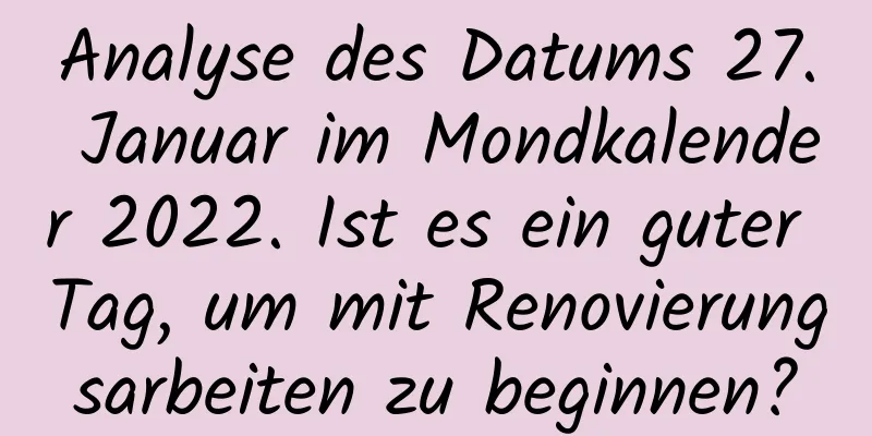 Analyse des Datums 27. Januar im Mondkalender 2022. Ist es ein guter Tag, um mit Renovierungsarbeiten zu beginnen?