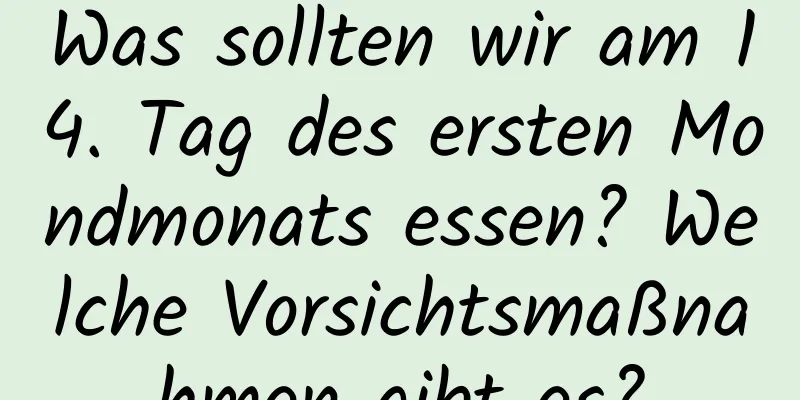 Was sollten wir am 14. Tag des ersten Mondmonats essen? Welche Vorsichtsmaßnahmen gibt es?