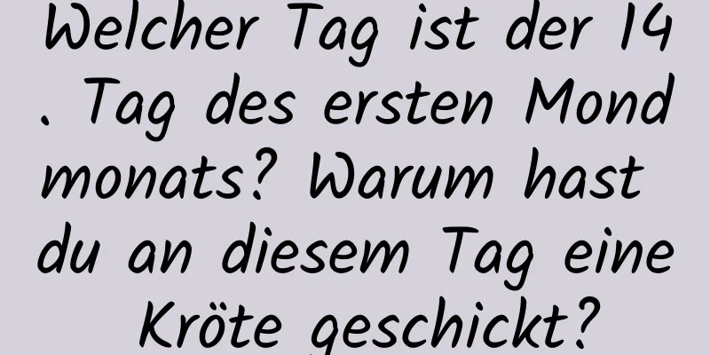 Welcher Tag ist der 14. Tag des ersten Mondmonats? Warum hast du an diesem Tag eine Kröte geschickt?