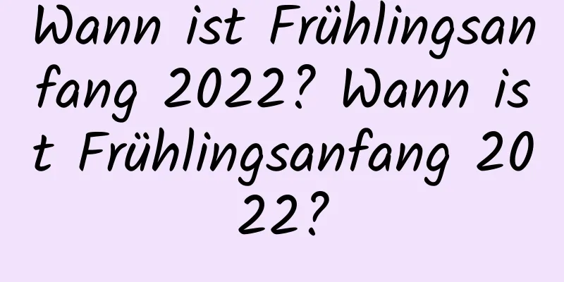 Wann ist Frühlingsanfang 2022? Wann ist Frühlingsanfang 2022?