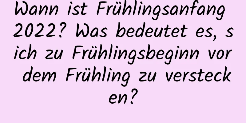 Wann ist Frühlingsanfang 2022? Was bedeutet es, sich zu Frühlingsbeginn vor dem Frühling zu verstecken?