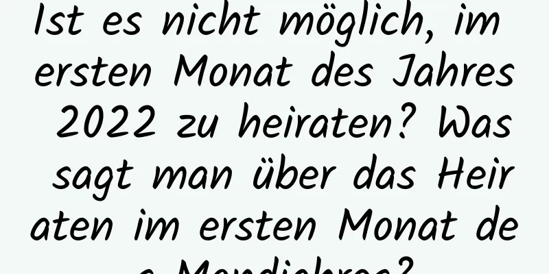 Ist es nicht möglich, im ersten Monat des Jahres 2022 zu heiraten? Was sagt man über das Heiraten im ersten Monat des Mondjahres?