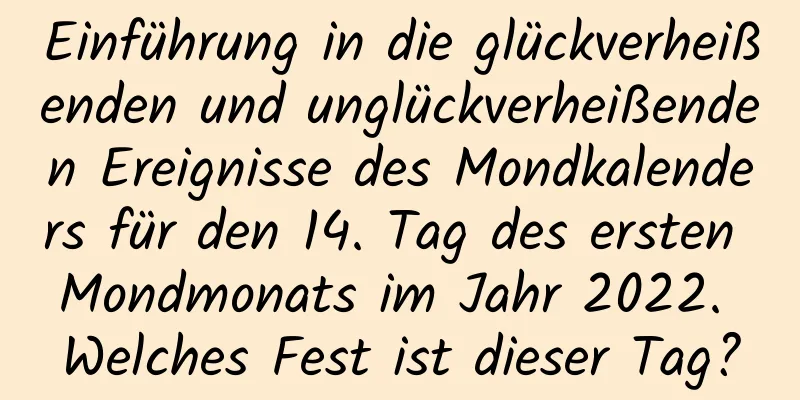 Einführung in die glückverheißenden und unglückverheißenden Ereignisse des Mondkalenders für den 14. Tag des ersten Mondmonats im Jahr 2022. Welches Fest ist dieser Tag?