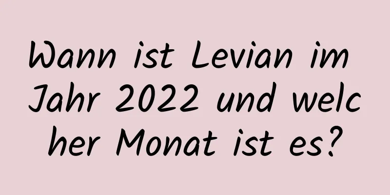 Wann ist Levian im Jahr 2022 und welcher Monat ist es?