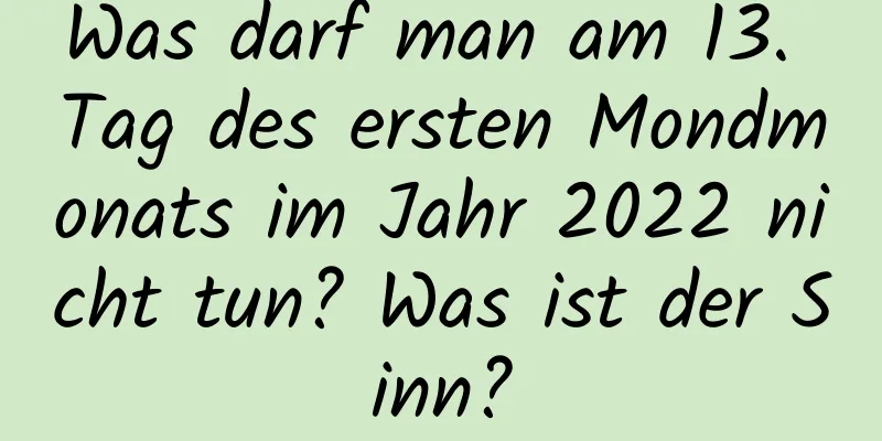 Was darf man am 13. Tag des ersten Mondmonats im Jahr 2022 nicht tun? Was ist der Sinn?