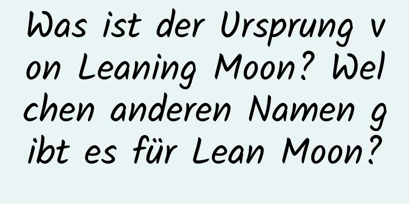 Was ist der Ursprung von Leaning Moon? Welchen anderen Namen gibt es für Lean Moon?