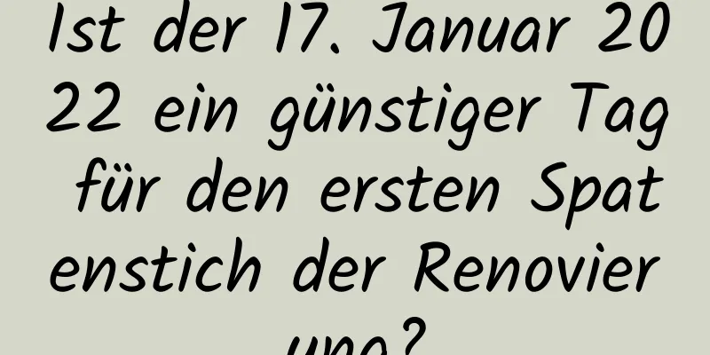 Ist der 17. Januar 2022 ein günstiger Tag für den ersten Spatenstich der Renovierung?