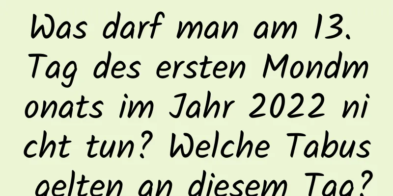 Was darf man am 13. Tag des ersten Mondmonats im Jahr 2022 nicht tun? Welche Tabus gelten an diesem Tag?