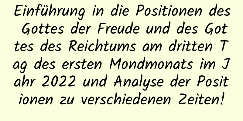 Einführung in die Positionen des Gottes der Freude und des Gottes des Reichtums am dritten Tag des ersten Mondmonats im Jahr 2022 und Analyse der Positionen zu verschiedenen Zeiten!