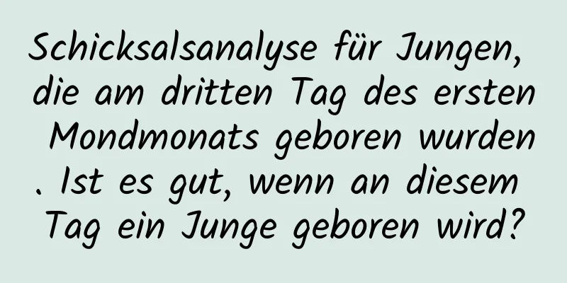 Schicksalsanalyse für Jungen, die am dritten Tag des ersten Mondmonats geboren wurden. Ist es gut, wenn an diesem Tag ein Junge geboren wird?