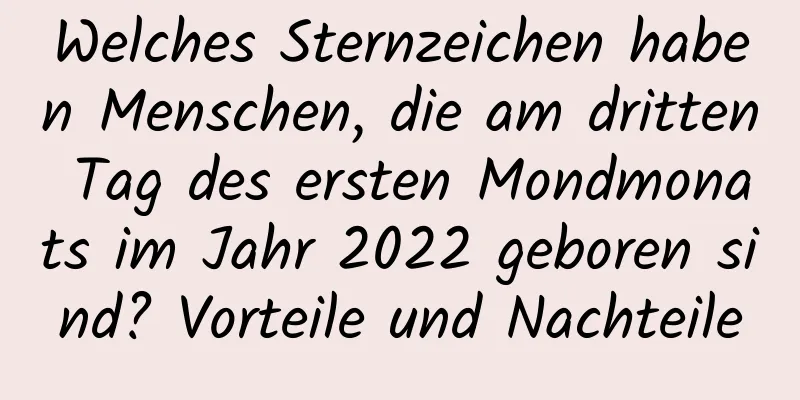 Welches Sternzeichen haben Menschen, die am dritten Tag des ersten Mondmonats im Jahr 2022 geboren sind? Vorteile und Nachteile