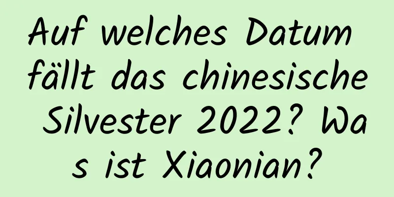 Auf welches Datum fällt das chinesische Silvester 2022? Was ist Xiaonian?