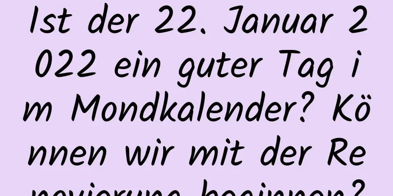 Ist der 22. Januar 2022 ein guter Tag im Mondkalender? Können wir mit der Renovierung beginnen?