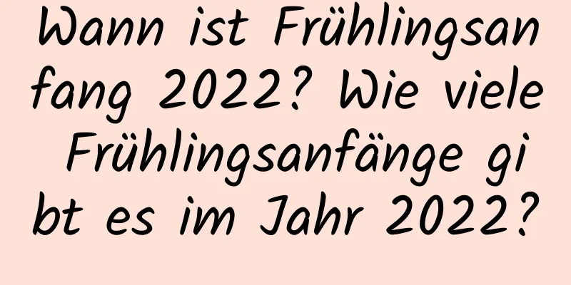 Wann ist Frühlingsanfang 2022? Wie viele Frühlingsanfänge gibt es im Jahr 2022?