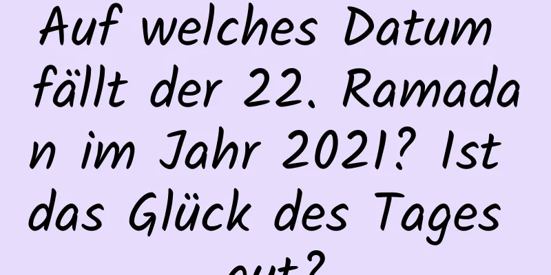 Auf welches Datum fällt der 22. Ramadan im Jahr 2021? Ist das Glück des Tages gut?