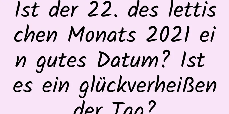 Ist der 22. des lettischen Monats 2021 ein gutes Datum? Ist es ein glückverheißender Tag?