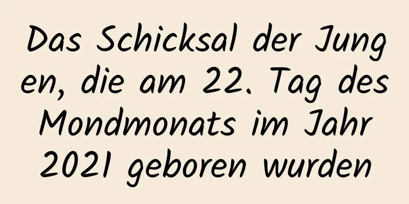 Das Schicksal der Jungen, die am 22. Tag des Mondmonats im Jahr 2021 geboren wurden