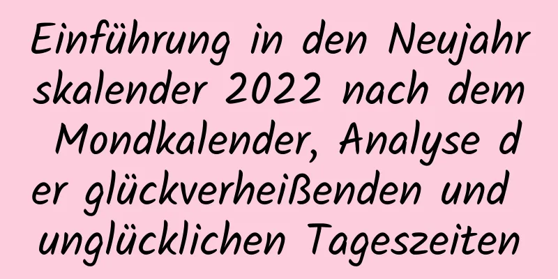 Einführung in den Neujahrskalender 2022 nach dem Mondkalender, Analyse der glückverheißenden und unglücklichen Tageszeiten