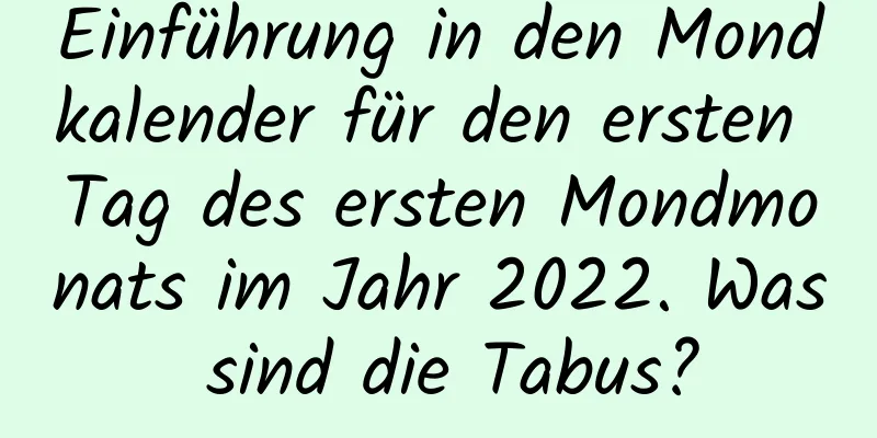 Einführung in den Mondkalender für den ersten Tag des ersten Mondmonats im Jahr 2022. Was sind die Tabus?