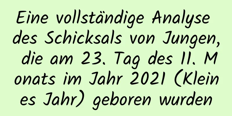 Eine vollständige Analyse des Schicksals von Jungen, die am 23. Tag des 11. Monats im Jahr 2021 (Kleines Jahr) geboren wurden