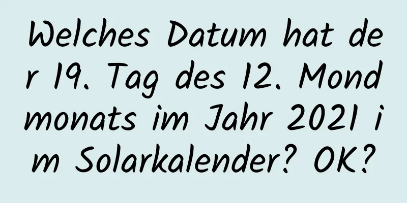 Welches Datum hat der 19. Tag des 12. Mondmonats im Jahr 2021 im Solarkalender? OK?